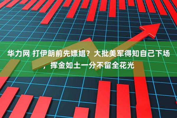 华力网 打伊朗前先嫖娼？大批美军得知自己下场，挥金如土一分不留全花光