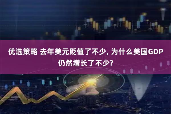 优选策略 去年美元贬值了不少, 为什么美国GDP仍然增长了不少?